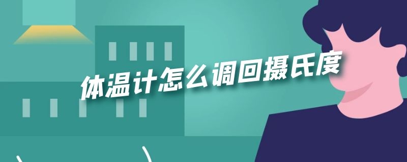 体温计怎么调回摄氏度（braun电子体温计怎么调回摄氏度）