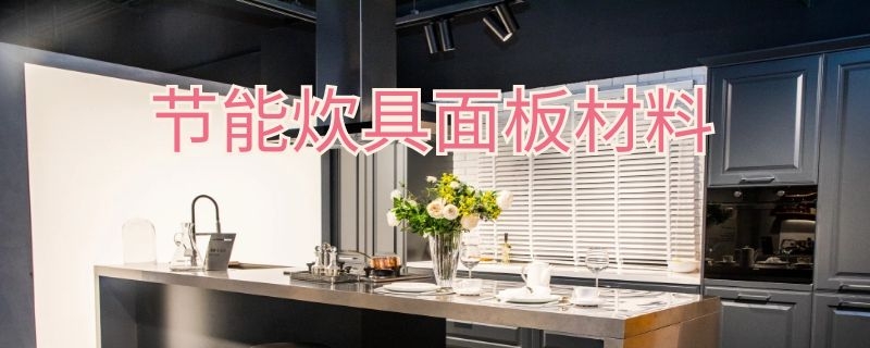 节能炊具面板材料（节能炊具面板材料有哪些）