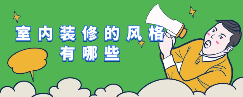 室内装修的风格有哪些 室内装修的风格有哪些类型