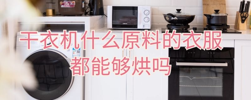 干衣机什么原料的衣服都能够烘吗 干衣物可以用烘干机吗