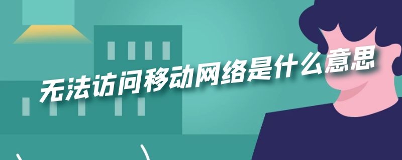 无法访问移动网络是什么意思（vivo手机无法访问移动网络是什么意思）