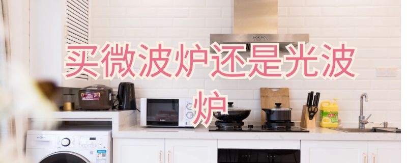 买微波炉还是光波炉 买微波炉还是光波炉好