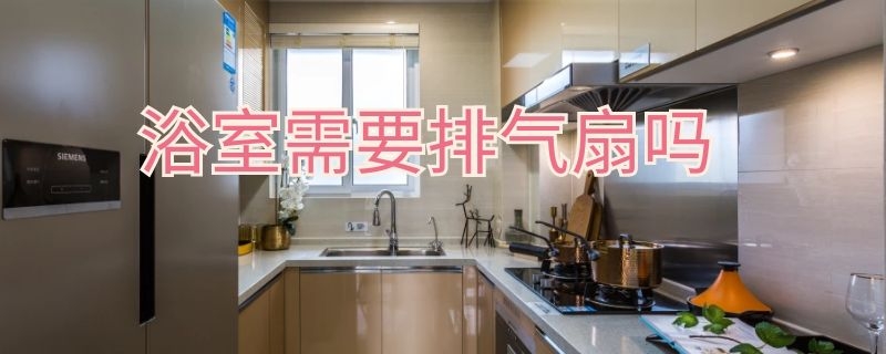 浴室需要排气扇吗（浴室一定要装排气扇吗）