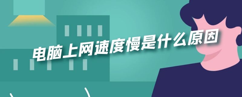 电脑上网速度慢是什么原因 电脑上网速度慢是什么原因怎么解决