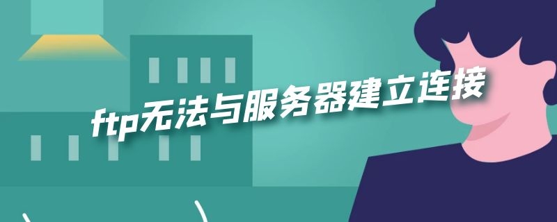 ftp无法与服务器建立连接（ftp无法与服务器建立连接）