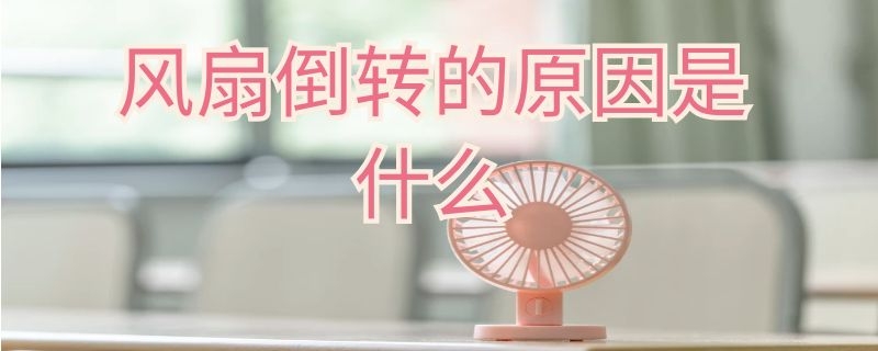 风扇倒转的原因是什么（风扇倒转的原因是什么引起的）