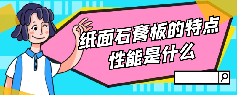 纸面石膏板的特点性能是什么 纸面石膏板的特点性能是什么意思