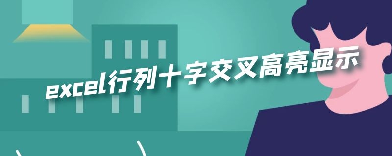 excel行列十字交叉高亮显示（excel行列十字交叉高亮显示怎么设置）