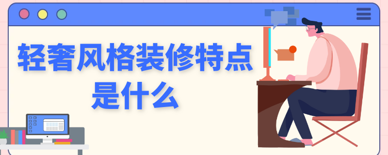 轻奢风格装修特点是什么（什么是轻奢装修风格?轻奢装修风格的特点）