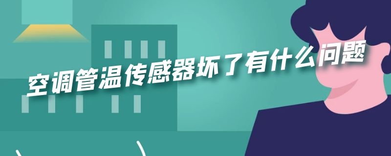 空调管温传感器坏了有什么问题（空调室内管温传感器坏了会出现什么症状）