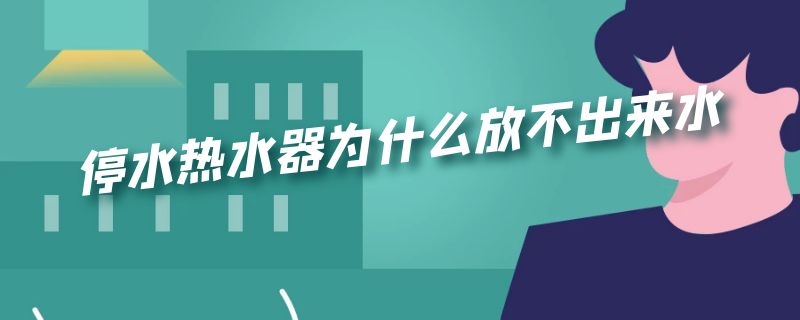 停水热水器为什么放不出来水 热水器一停水为啥放不出来水