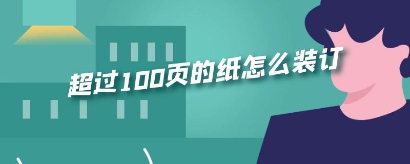 超过100页的纸怎么装订（超过100页的纸怎么装订的）