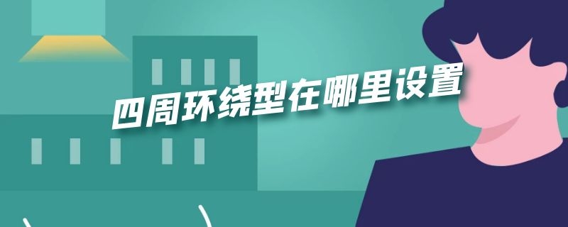 四周环绕型在哪里设置（PPT四周环绕型在哪里设置）