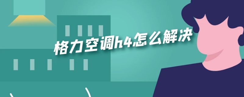 格力空调h4怎么解决 格力空调H4怎么解决