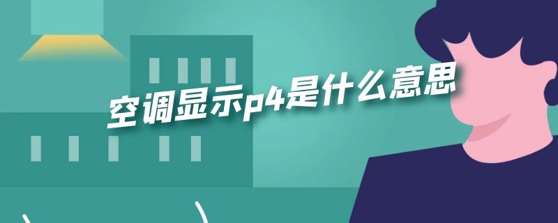 空调显示p4是什么意思 空调显示p4是什么意思,修理多少钱