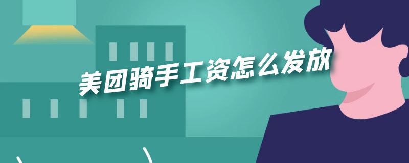 美团骑手工资怎么发放（美团骑手工资怎么发放,可以用媳妇的银行卡么）