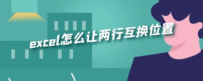 excel怎么让两行互换位置 excel如何让两行互换位置