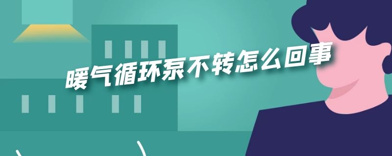 暖气循环泵不转怎么回事 暖气循环泵不转怎么回事新装