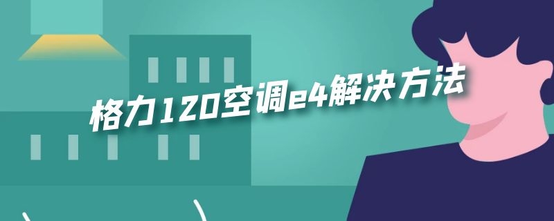 格力120空调e4解决方法（格力120空调e4解决方法视频）