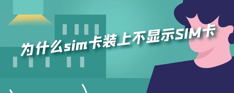 为什么sim卡装上不显示SIM卡（装上sim卡显示无sim卡）