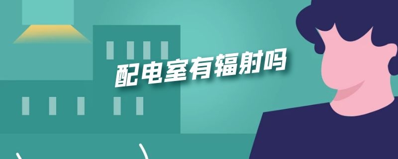 配电室有辐射吗 小区配电室有辐射吗