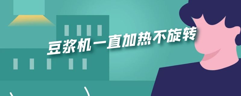 豆浆机一直加热不旋转 苏泊尔豆浆机一直加热不旋转