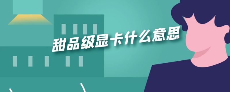 甜品级显卡什么意思 甜品级别显卡什么意思