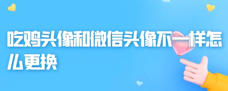 吃鸡头像和微信头像不一样怎么更换