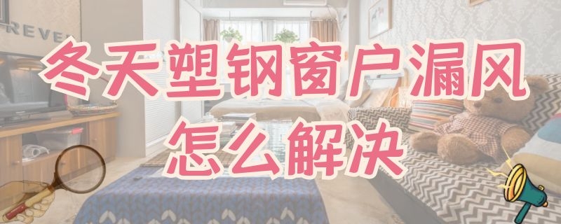 冬天塑钢窗户漏风怎么解决