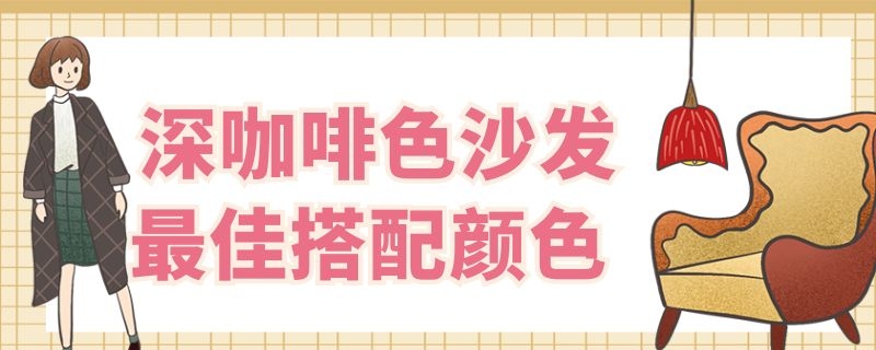 深咖啡色沙发最佳搭配颜色