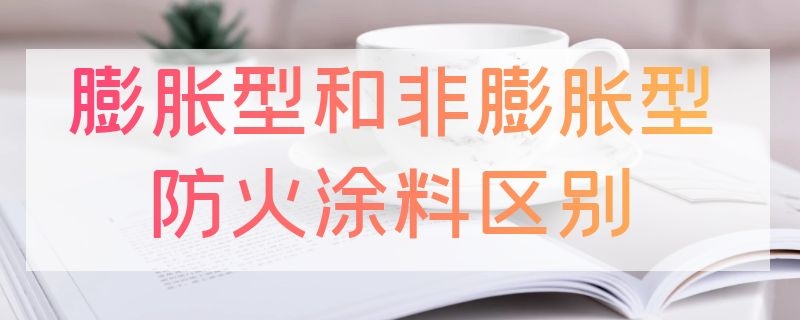 膨胀型和非膨胀型防火涂料区别