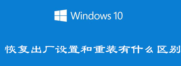 win10恢复出厂设置和重装有什么区别 win10恢复出厂设置好还是重装