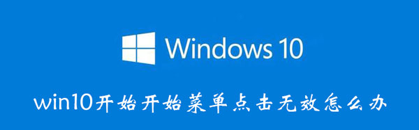 win10开始开始菜单点击无效怎么办 win10开始菜单点击无效是什么原因