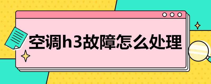 空调h3故障怎么处理（空调h3是什么故障怎么解决）