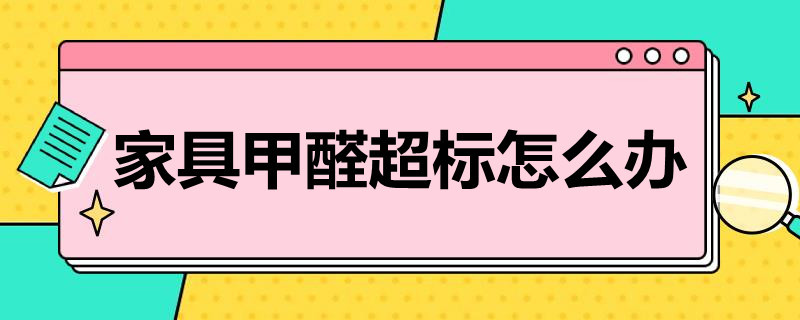 家具甲醛超标怎么办 实木家具甲醛超标怎么办