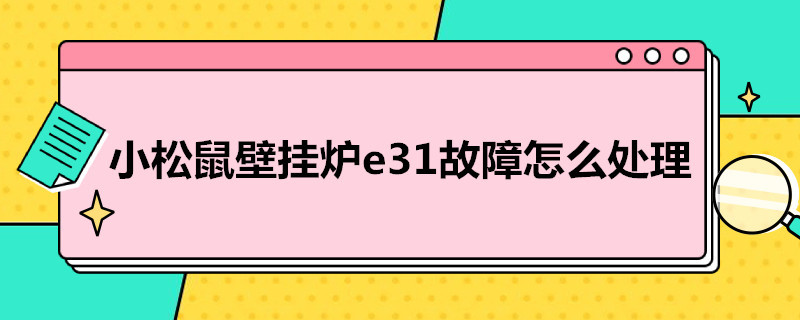 小松鼠壁挂炉e3故障怎么处理（小松鼠壁挂炉显示E3是什么原因）