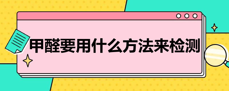 甲醛要用什么方法来检测（检测甲醛有哪些方法）