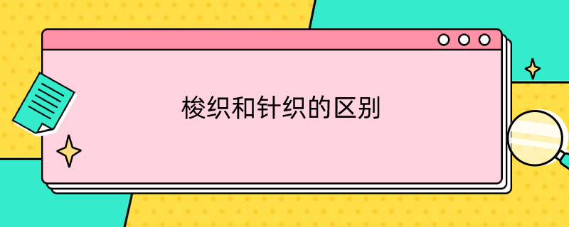 梭织和针织的区别（梭织和针织的区别手感）