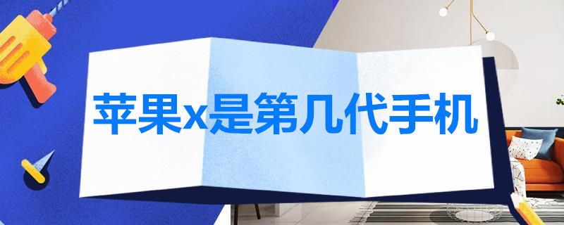 苹果x是第几代手机 iphonex是第几代苹果手机