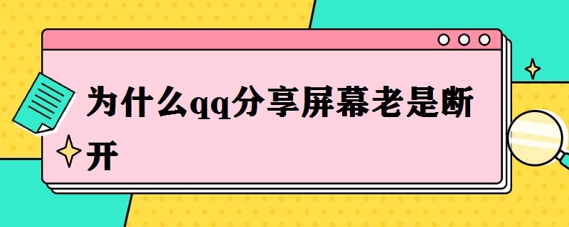 为什么qq分享屏幕老是断开 为什么qq分享屏幕老是断开连接