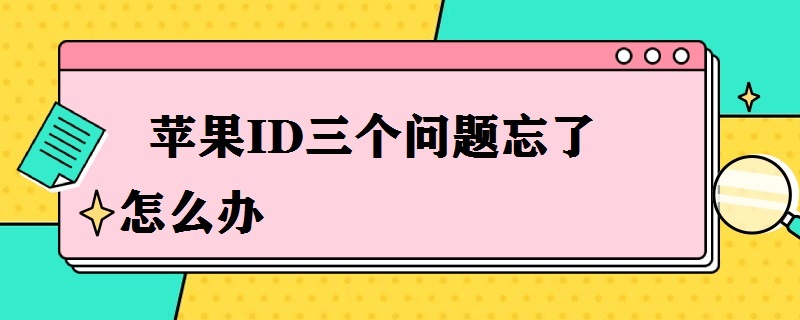 苹果ID三个问题忘了怎么办 苹果id三个问题忘了怎么办,手机可以找回来吗