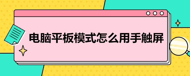 电脑平板模式怎么用手触屏 笔记本电脑平板模式怎么用手触屏