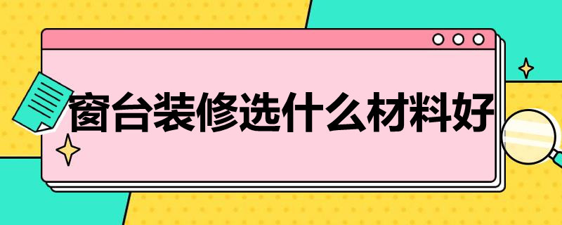 窗台装修选什么材料好（窗台装修选什么材料好些）