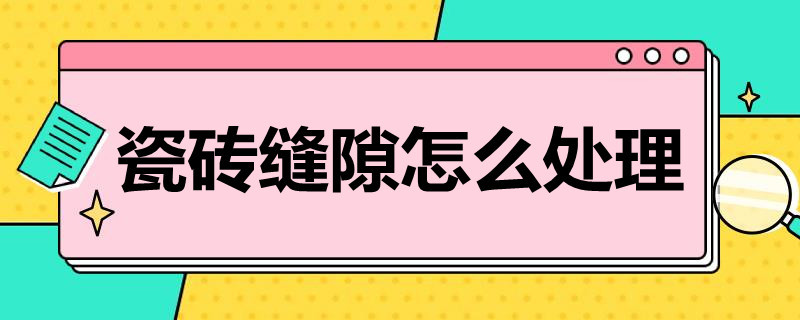 瓷砖缝隙怎么处理 户外瓷砖缝隙怎么处理