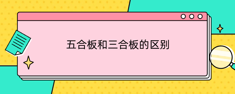 五合板和三合板的区别（五合板和三合板的区别在哪里）