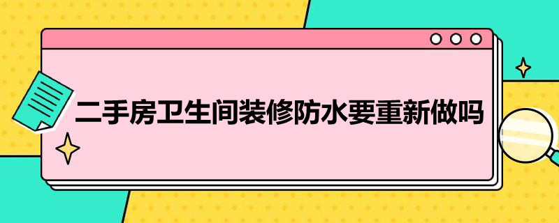 二手房卫生间装修防水要重新做吗（二手房卫生间防水需要重新做吗）