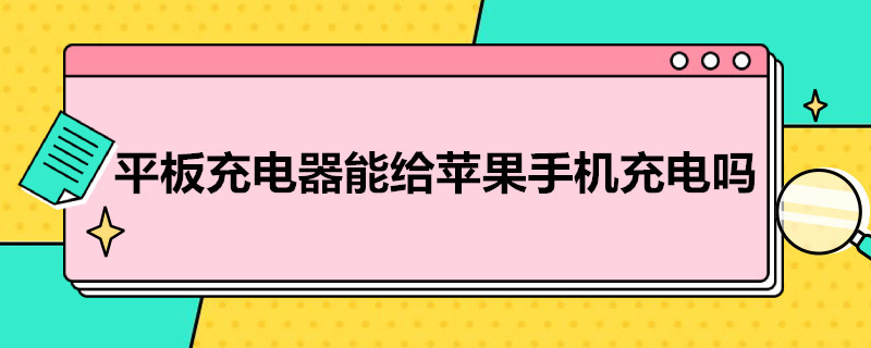 平板充电器能给苹果手机充电吗 平板充电器能给苹果手机充电吗怎么充