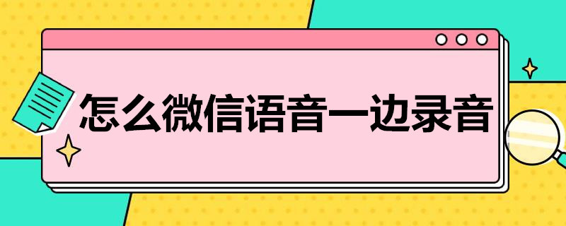 怎么微信语音一边录音（荣耀手机怎么微信语音一边录音）