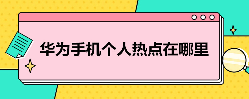 华为手机个人热点在哪里 华为手机个人热点在哪里设置