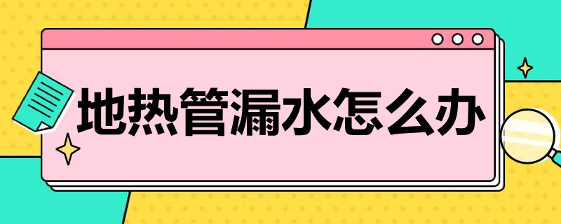 地热管漏水怎么办（地热管漏水怎么办视频）